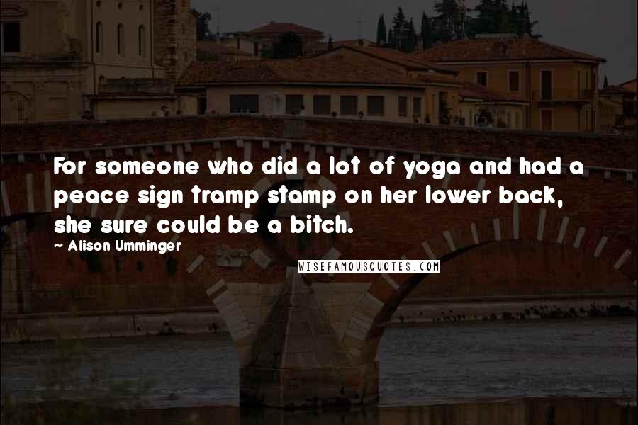 Alison Umminger Quotes: For someone who did a lot of yoga and had a peace sign tramp stamp on her lower back, she sure could be a bitch.