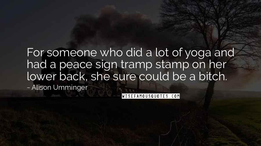 Alison Umminger Quotes: For someone who did a lot of yoga and had a peace sign tramp stamp on her lower back, she sure could be a bitch.