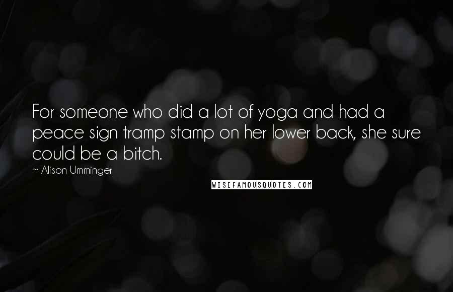 Alison Umminger Quotes: For someone who did a lot of yoga and had a peace sign tramp stamp on her lower back, she sure could be a bitch.