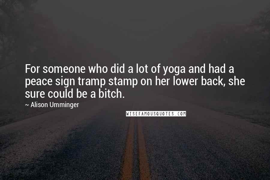 Alison Umminger Quotes: For someone who did a lot of yoga and had a peace sign tramp stamp on her lower back, she sure could be a bitch.