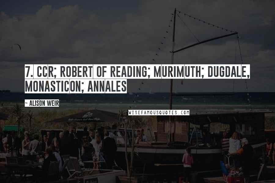 Alison Weir Quotes: 7. CCR; Robert of Reading; Murimuth; Dugdale, Monasticon; Annales