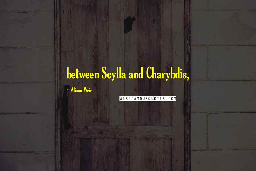 Alison Weir Quotes: between Scylla and Charybdis,