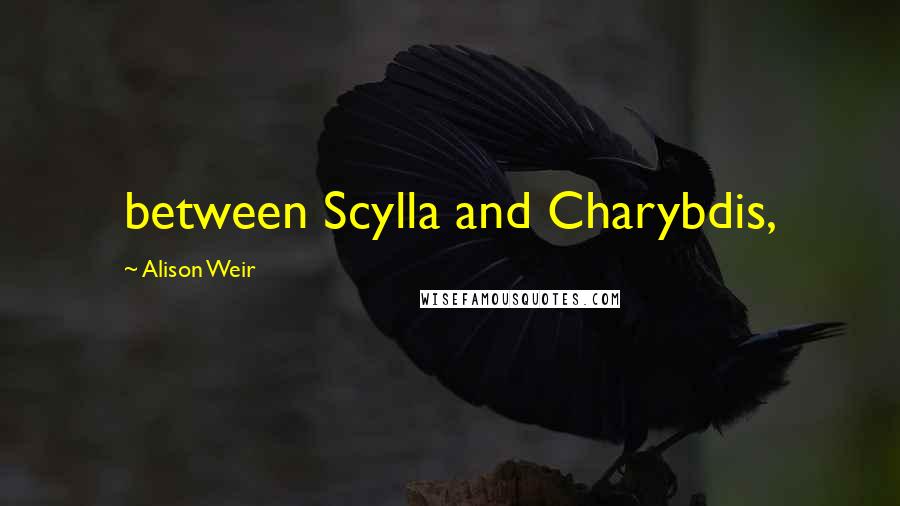 Alison Weir Quotes: between Scylla and Charybdis,