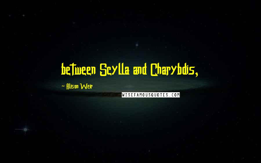 Alison Weir Quotes: between Scylla and Charybdis,