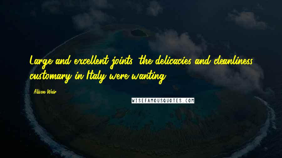 Alison Weir Quotes: Large and excellent joints, the delicacies and cleanliness customary in Italy were wanting