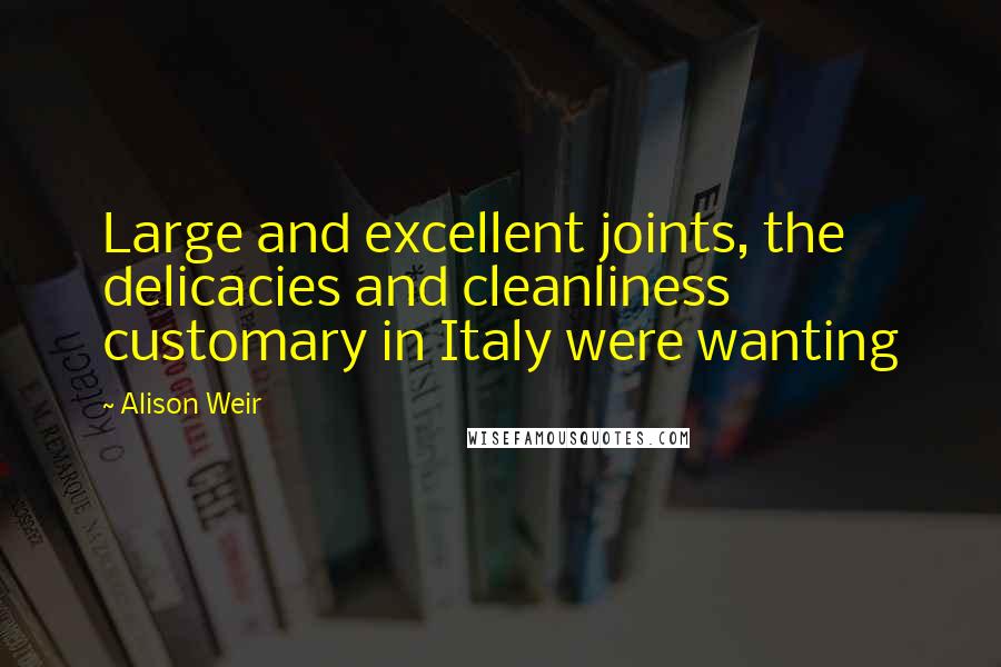 Alison Weir Quotes: Large and excellent joints, the delicacies and cleanliness customary in Italy were wanting