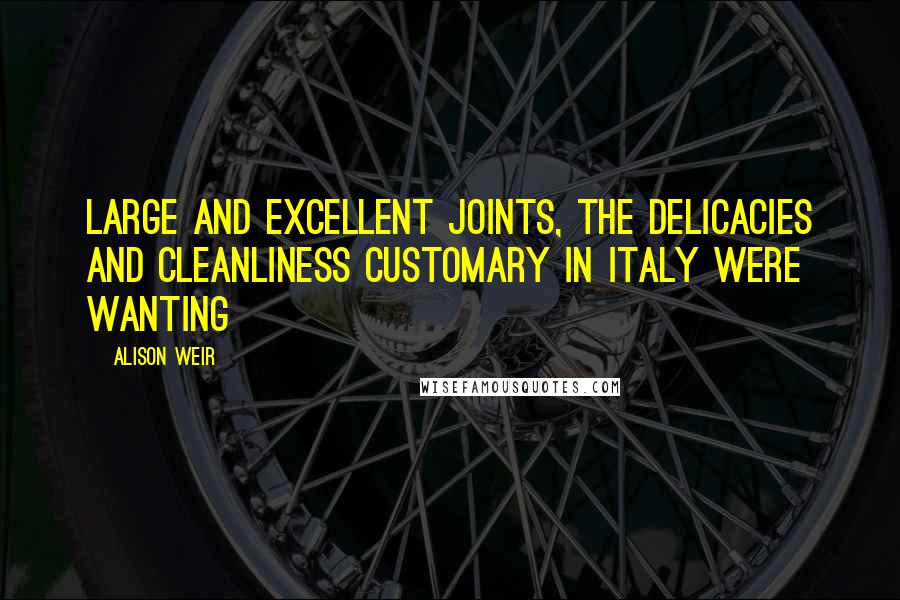 Alison Weir Quotes: Large and excellent joints, the delicacies and cleanliness customary in Italy were wanting