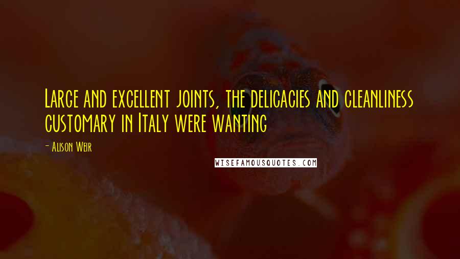 Alison Weir Quotes: Large and excellent joints, the delicacies and cleanliness customary in Italy were wanting