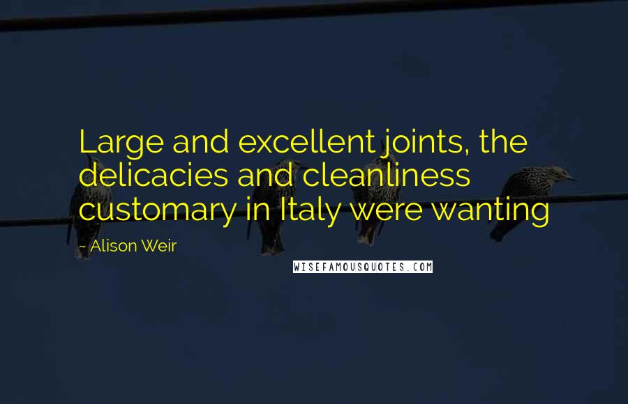 Alison Weir Quotes: Large and excellent joints, the delicacies and cleanliness customary in Italy were wanting