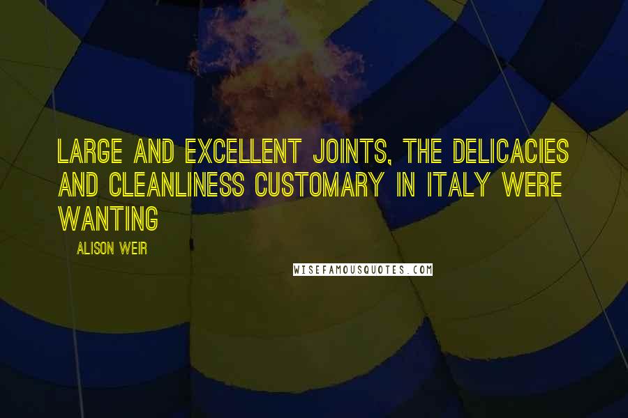 Alison Weir Quotes: Large and excellent joints, the delicacies and cleanliness customary in Italy were wanting