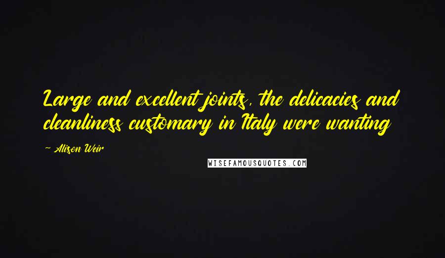 Alison Weir Quotes: Large and excellent joints, the delicacies and cleanliness customary in Italy were wanting