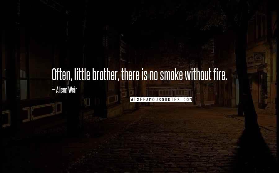 Alison Weir Quotes: Often, little brother, there is no smoke without fire.