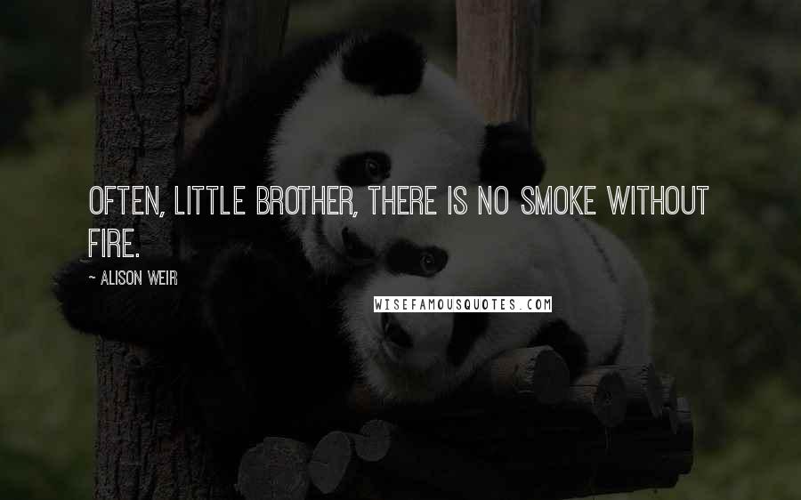 Alison Weir Quotes: Often, little brother, there is no smoke without fire.