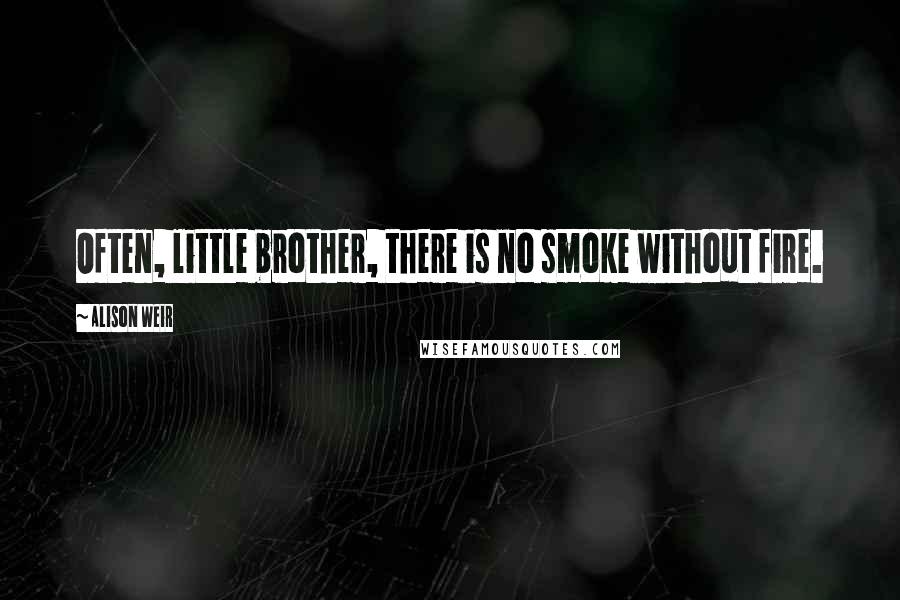 Alison Weir Quotes: Often, little brother, there is no smoke without fire.