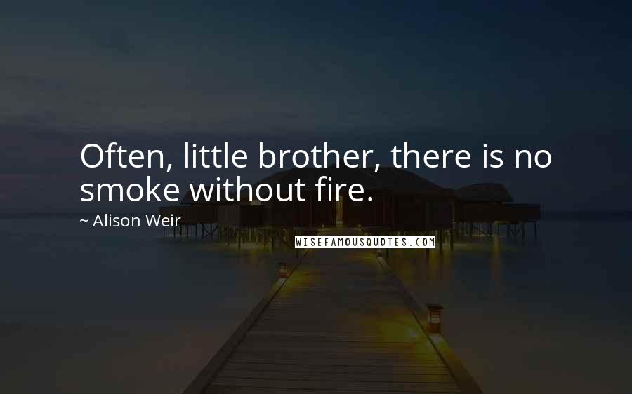 Alison Weir Quotes: Often, little brother, there is no smoke without fire.