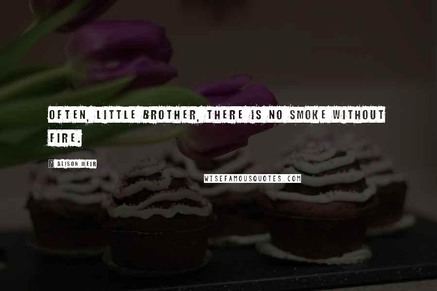 Alison Weir Quotes: Often, little brother, there is no smoke without fire.