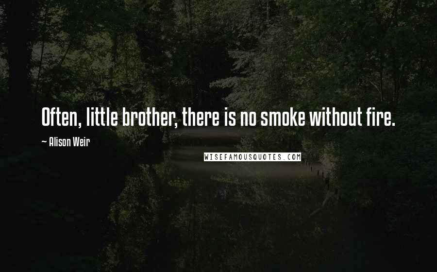 Alison Weir Quotes: Often, little brother, there is no smoke without fire.