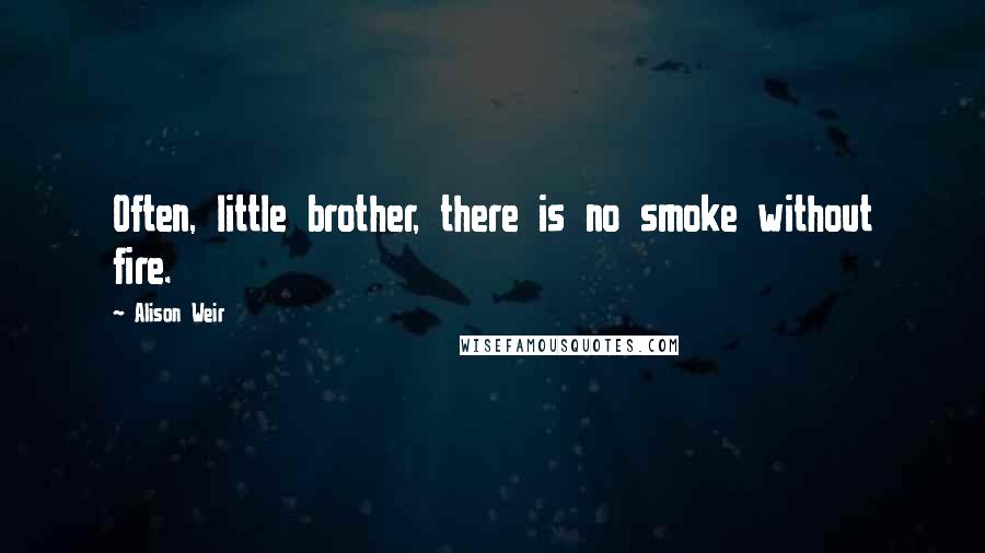 Alison Weir Quotes: Often, little brother, there is no smoke without fire.