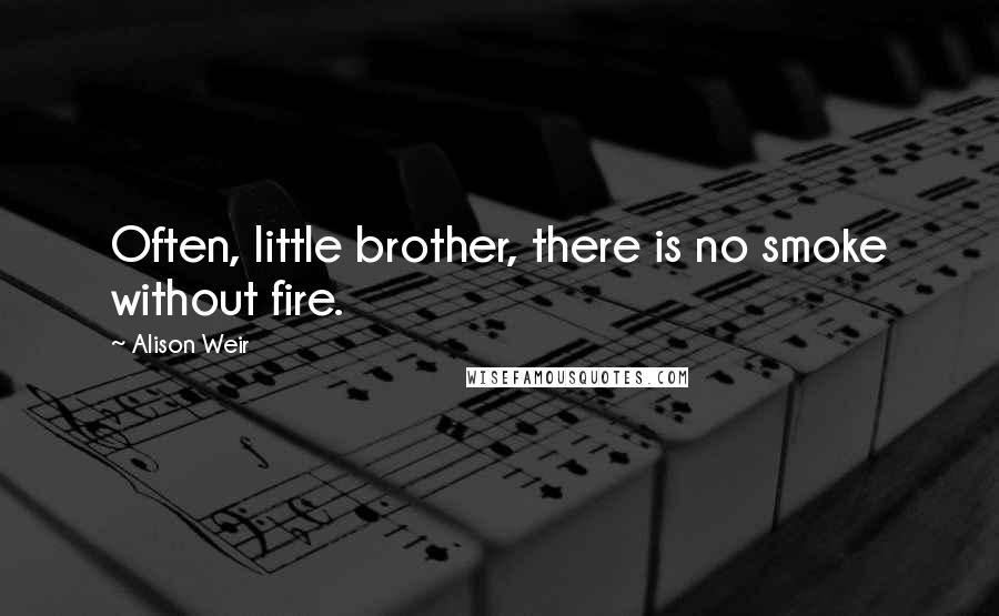 Alison Weir Quotes: Often, little brother, there is no smoke without fire.