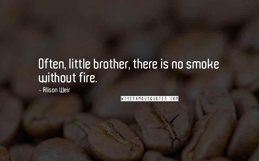 Alison Weir Quotes: Often, little brother, there is no smoke without fire.
