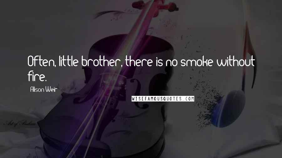 Alison Weir Quotes: Often, little brother, there is no smoke without fire.