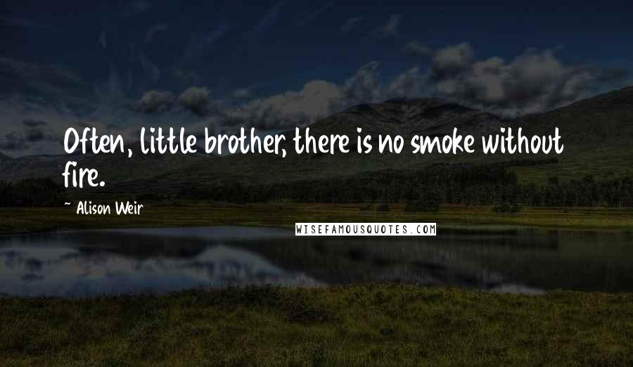 Alison Weir Quotes: Often, little brother, there is no smoke without fire.