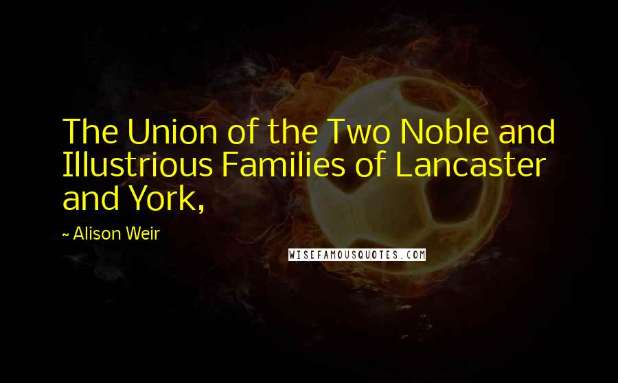 Alison Weir Quotes: The Union of the Two Noble and Illustrious Families of Lancaster and York,