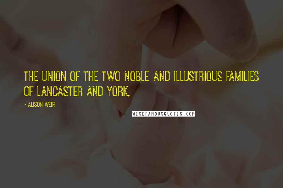 Alison Weir Quotes: The Union of the Two Noble and Illustrious Families of Lancaster and York,