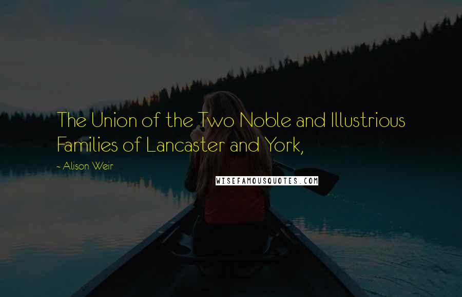 Alison Weir Quotes: The Union of the Two Noble and Illustrious Families of Lancaster and York,