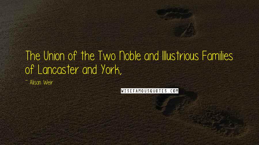 Alison Weir Quotes: The Union of the Two Noble and Illustrious Families of Lancaster and York,