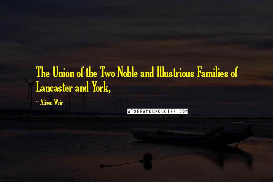 Alison Weir Quotes: The Union of the Two Noble and Illustrious Families of Lancaster and York,