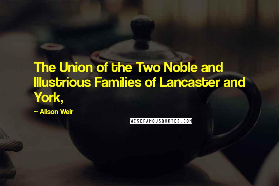 Alison Weir Quotes: The Union of the Two Noble and Illustrious Families of Lancaster and York,