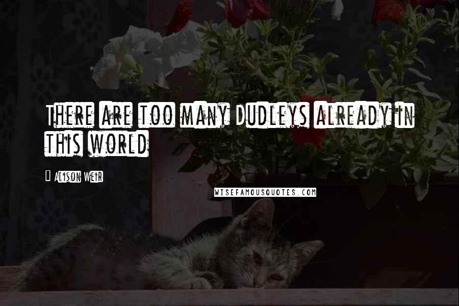 Alison Weir Quotes: There are too many Dudleys already in this world