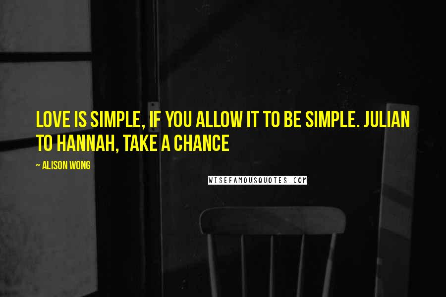 Alison Wong Quotes: Love is simple, if you allow it to be simple. Julian to Hannah, Take A Chance