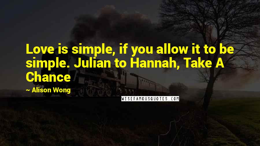 Alison Wong Quotes: Love is simple, if you allow it to be simple. Julian to Hannah, Take A Chance