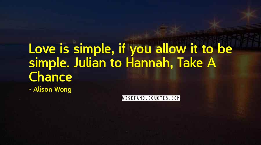 Alison Wong Quotes: Love is simple, if you allow it to be simple. Julian to Hannah, Take A Chance