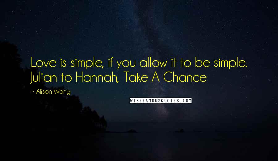 Alison Wong Quotes: Love is simple, if you allow it to be simple. Julian to Hannah, Take A Chance