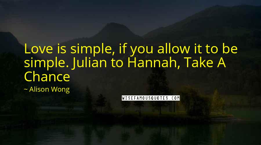 Alison Wong Quotes: Love is simple, if you allow it to be simple. Julian to Hannah, Take A Chance