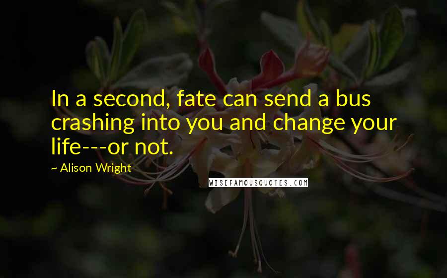 Alison Wright Quotes: In a second, fate can send a bus crashing into you and change your life---or not.