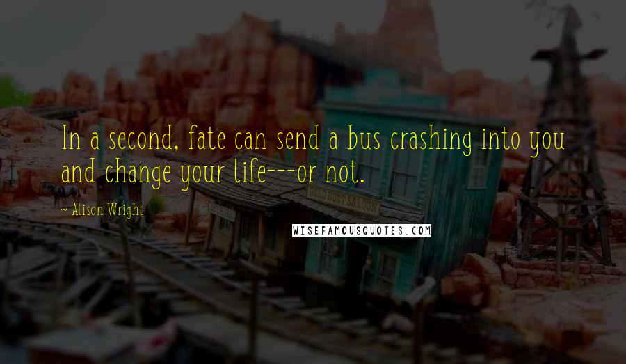 Alison Wright Quotes: In a second, fate can send a bus crashing into you and change your life---or not.