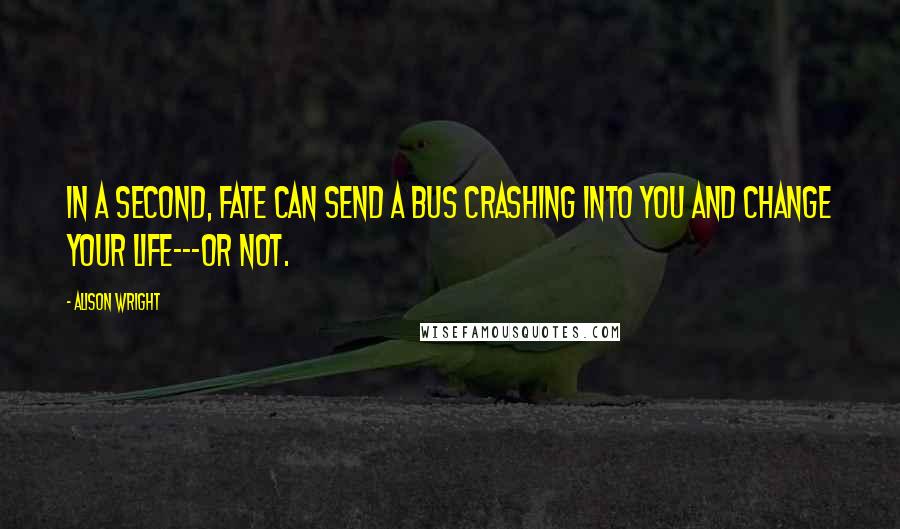 Alison Wright Quotes: In a second, fate can send a bus crashing into you and change your life---or not.