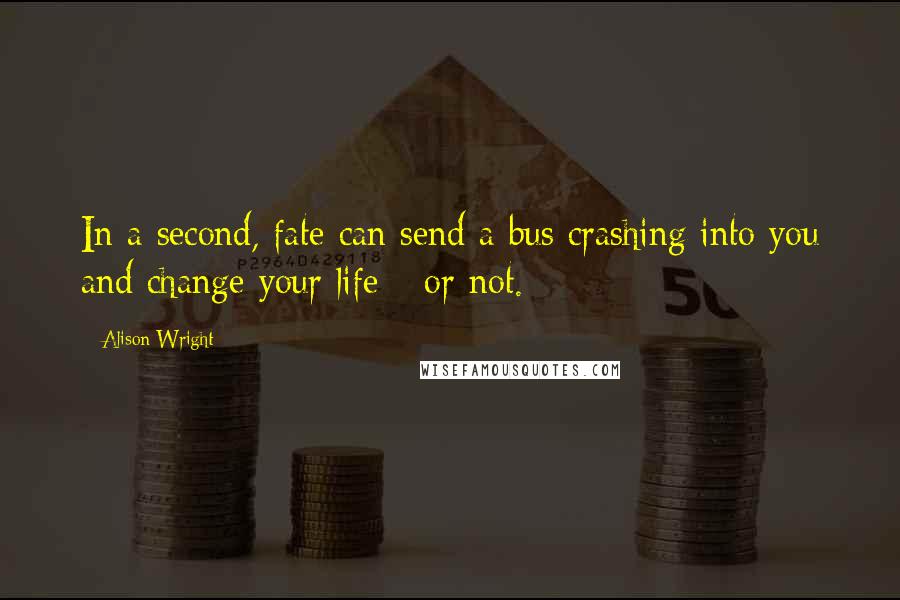 Alison Wright Quotes: In a second, fate can send a bus crashing into you and change your life---or not.