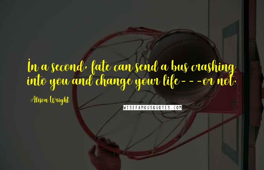 Alison Wright Quotes: In a second, fate can send a bus crashing into you and change your life---or not.
