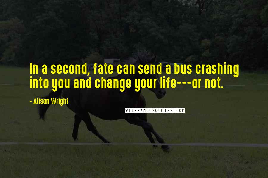 Alison Wright Quotes: In a second, fate can send a bus crashing into you and change your life---or not.