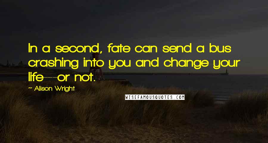 Alison Wright Quotes: In a second, fate can send a bus crashing into you and change your life---or not.
