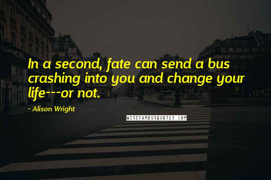 Alison Wright Quotes: In a second, fate can send a bus crashing into you and change your life---or not.