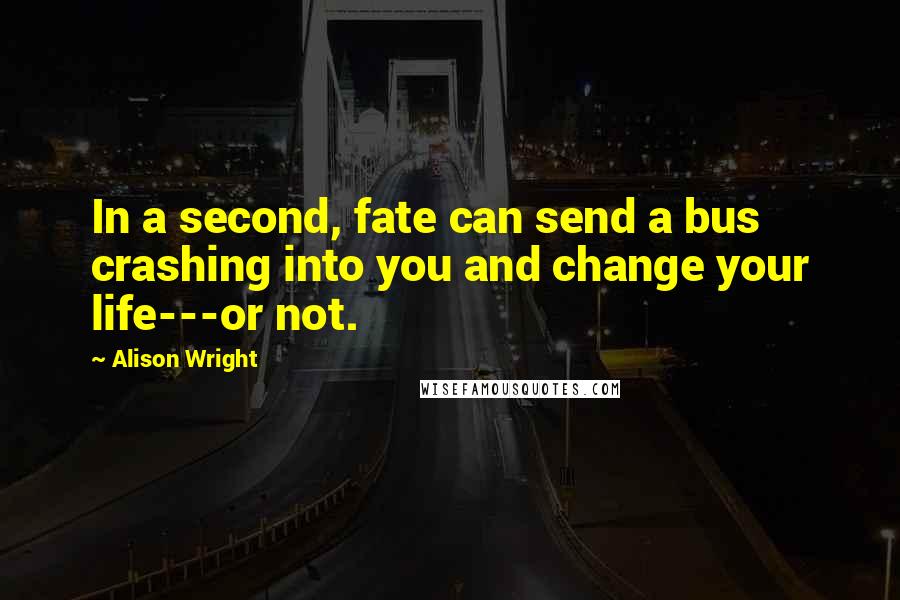 Alison Wright Quotes: In a second, fate can send a bus crashing into you and change your life---or not.
