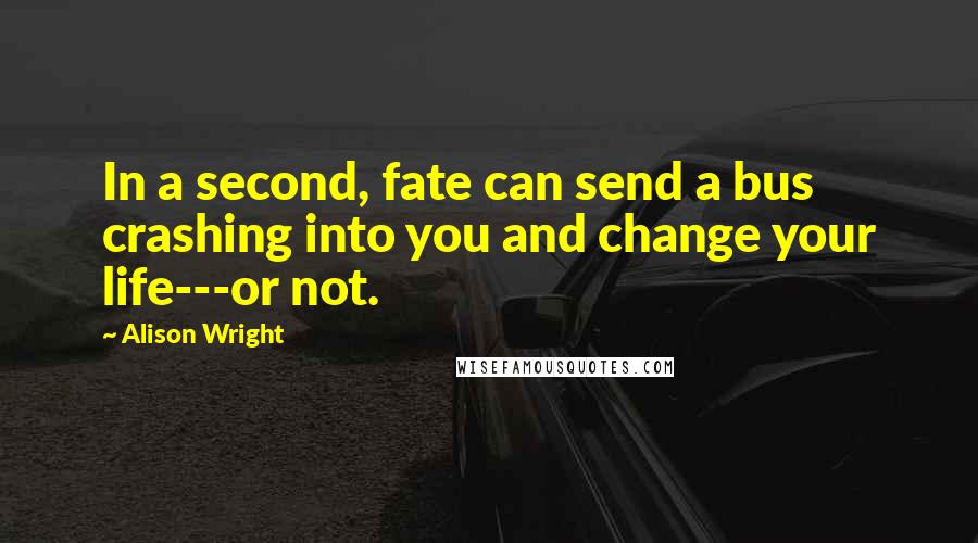Alison Wright Quotes: In a second, fate can send a bus crashing into you and change your life---or not.