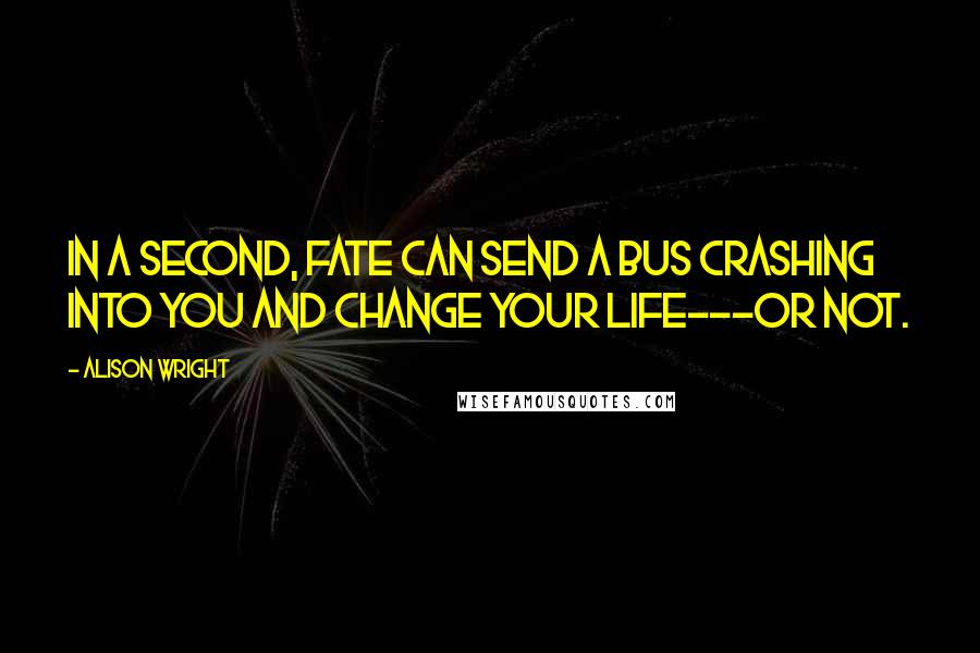 Alison Wright Quotes: In a second, fate can send a bus crashing into you and change your life---or not.