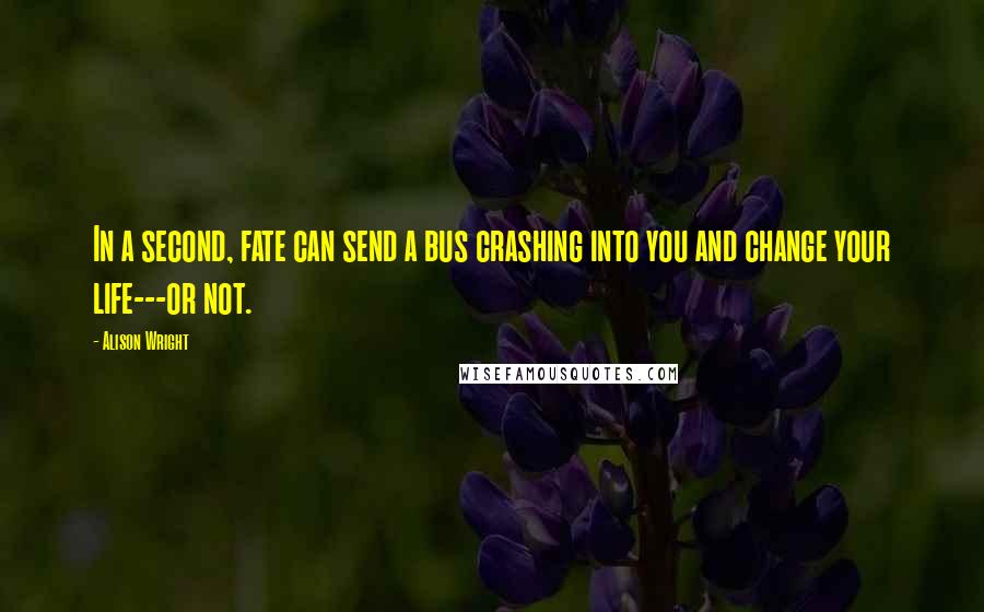 Alison Wright Quotes: In a second, fate can send a bus crashing into you and change your life---or not.